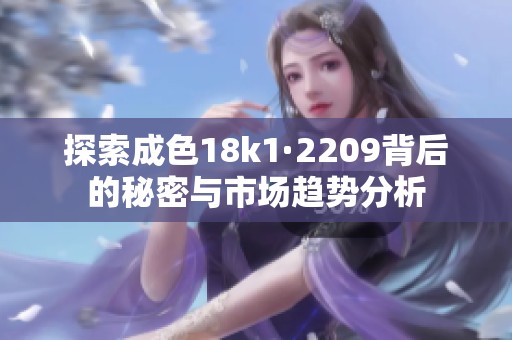 探索成色18k1·2209背后的秘密与市场趋势分析