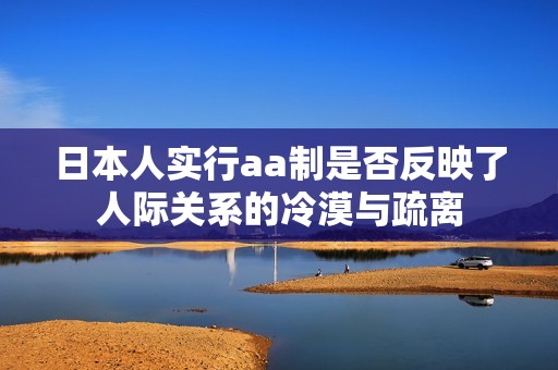 日本人实行aa制是否反映了人际关系的冷漠与疏离