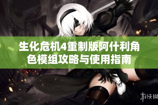 生化危机4重制版阿什利角色模组攻略与使用指南