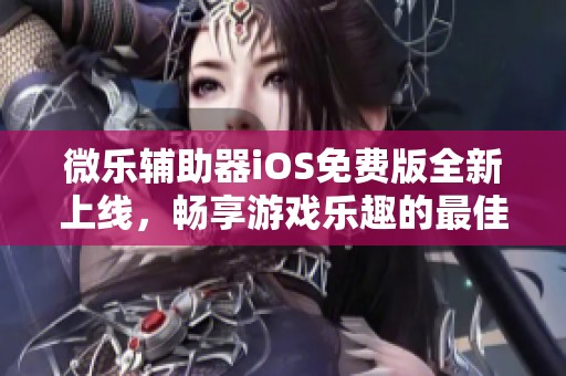 微乐辅助器iOS免费版全新上线，畅享游戏乐趣的最佳选择