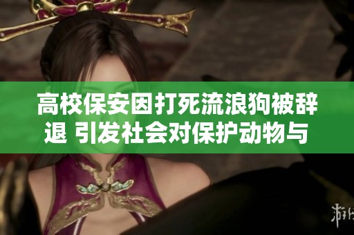 高校保安因打死流浪狗被辞退 引发社会对保护动物与人安全的思考