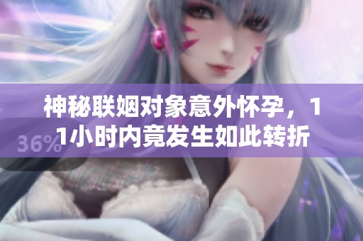 神秘联姻对象意外怀孕，11小时内竟发生如此转折