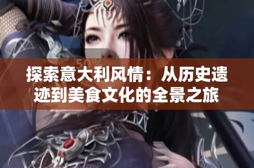 探索意大利风情：从历史遗迹到美食文化的全景之旅