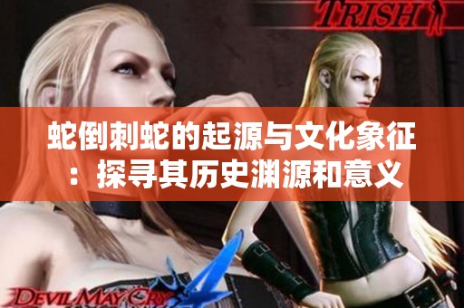 蛇倒刺蛇的起源与文化象征：探寻其历史渊源和意义