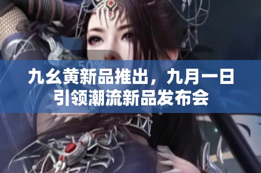 九幺黄新品推出，九月一日引领潮流新品发布会