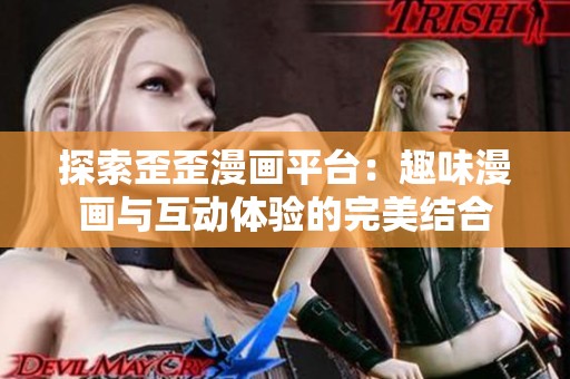 探索歪歪漫画平台：趣味漫画与互动体验的完美结合