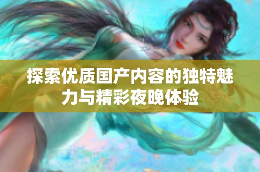 探索优质国产内容的独特魅力与精彩夜晚体验