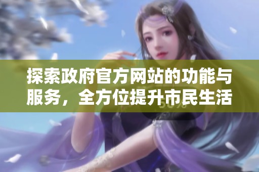 探索政府官方网站的功能与服务，全方位提升市民生活便利性