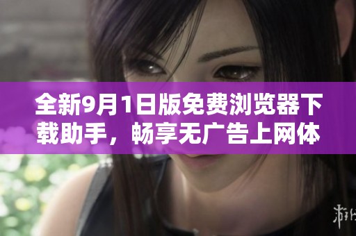 全新9月1日版免费浏览器下载助手，畅享无广告上网体验