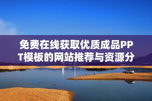 免费在线获取优质成品PPT模板的网站推荐与资源分享