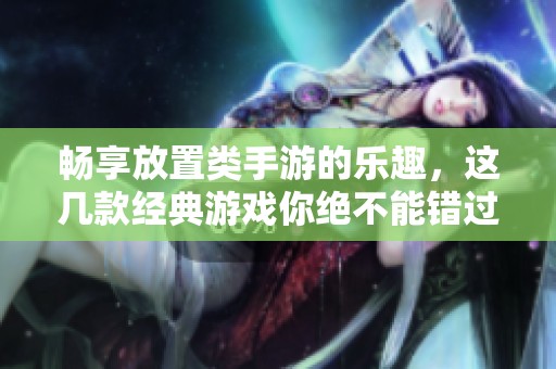 畅享放置类手游的乐趣，这几款经典游戏你绝不能错过
