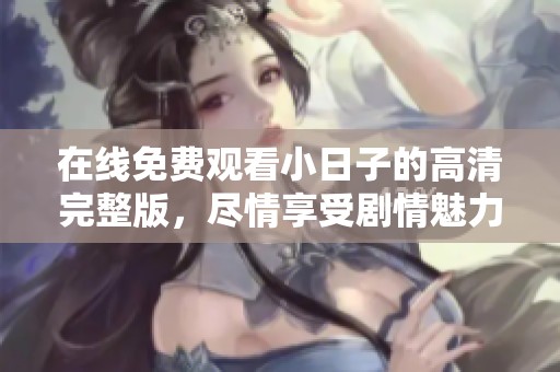 在线免费观看小日子的高清完整版，尽情享受剧情魅力