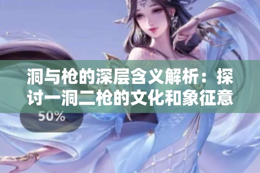 洞与枪的深层含义解析：探讨一洞二枪的文化和象征意义