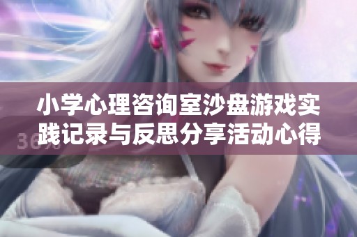 小学心理咨询室沙盘游戏实践记录与反思分享活动心得