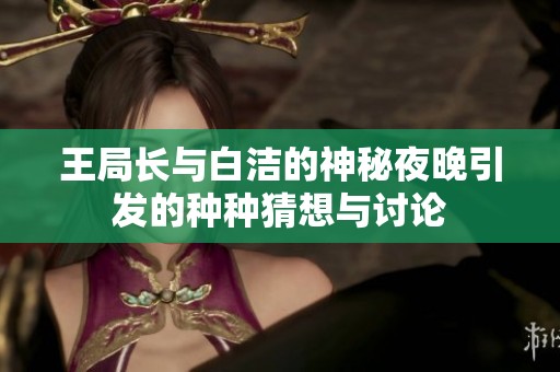 王局长与白洁的神秘夜晚引发的种种猜想与讨论