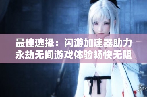 最佳选择：闪游加速器助力永劫无间游戏体验畅快无阻