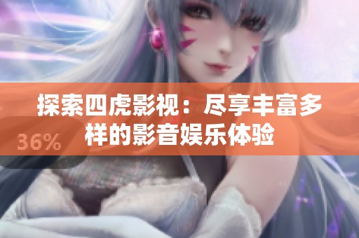 探索四虎影视：尽享丰富多样的影音娱乐体验
