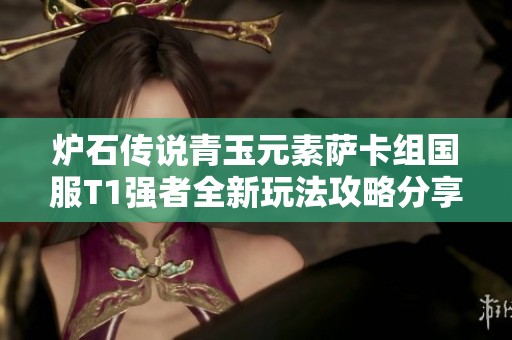 炉石传说青玉元素萨卡组国服T1强者全新玩法攻略分享