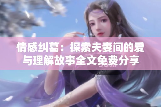 情感纠葛：探索夫妻间的爱与理解故事全文免费分享