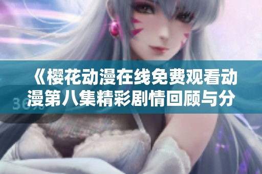 《樱花动漫在线免费观看动漫第八集精彩剧情回顾与分析》