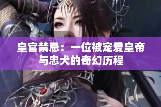 皇宫禁忌：一位被宠爱皇帝与忠犬的奇幻历程