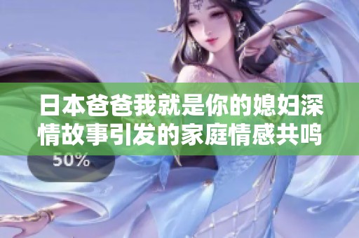 日本爸爸我就是你的媳妇深情故事引发的家庭情感共鸣
