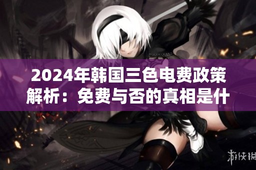 2024年韩国三色电费政策解析：免费与否的真相是什么
