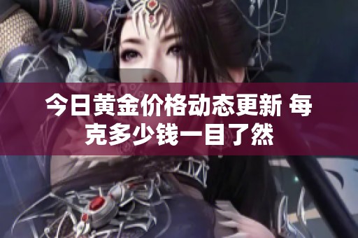 今日黄金价格动态更新 每克多少钱一目了然
