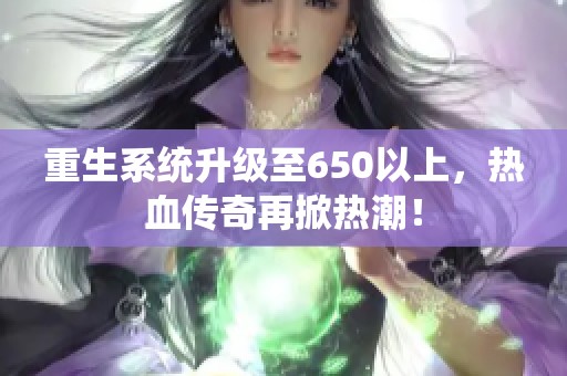 重生系统升级至650以上，热血传奇再掀热潮！