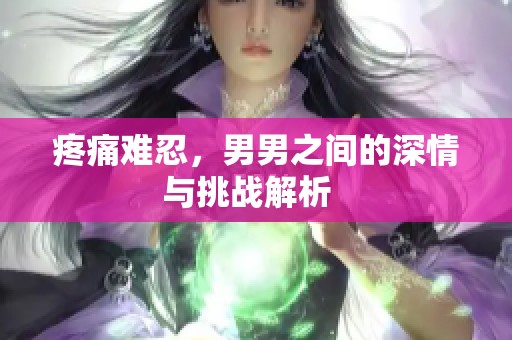 疼痛难忍，男男之间的深情与挑战解析  