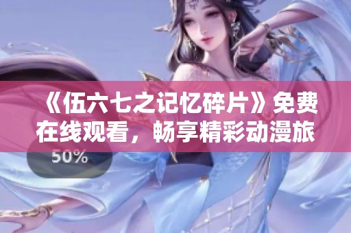《伍六七之记忆碎片》免费在线观看，畅享精彩动漫旅程