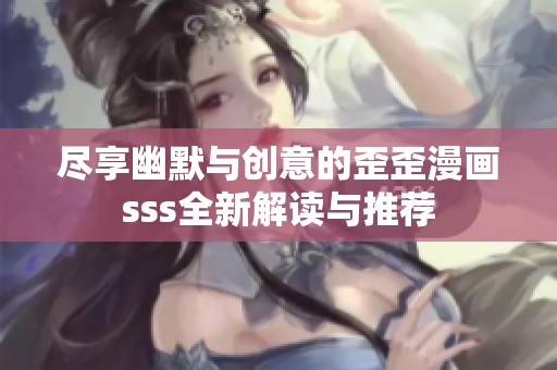 尽享幽默与创意的歪歪漫画sss全新解读与推荐