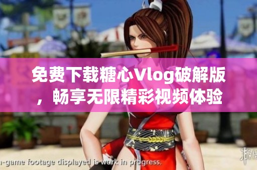免费下载糖心Vlog破解版，畅享无限精彩视频体验