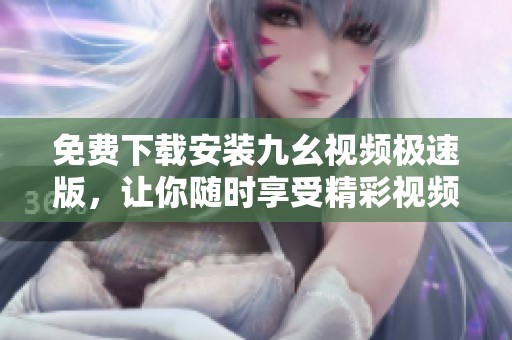 免费下载安装九幺视频极速版，让你随时享受精彩视频体验