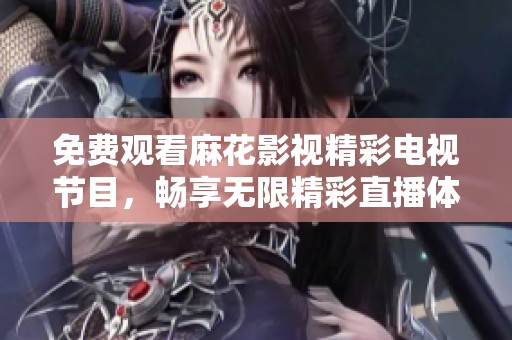 免费观看麻花影视精彩电视节目，畅享无限精彩直播体验