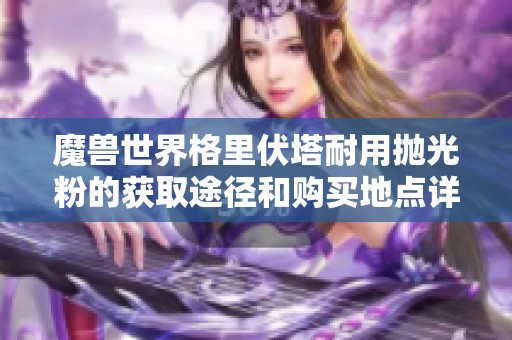 魔兽世界格里伏塔耐用抛光粉的获取途径和购买地点详解