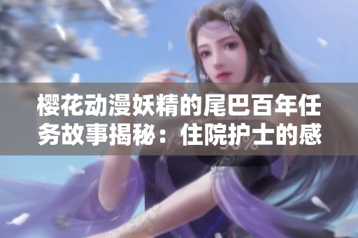 樱花动漫妖精的尾巴百年任务故事揭秘：住院护士的感人情缘