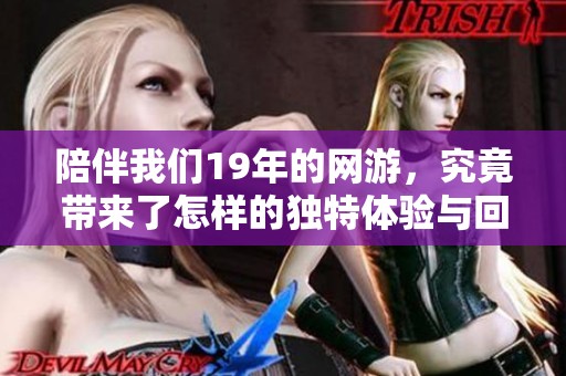 陪伴我们19年的网游，究竟带来了怎样的独特体验与回忆