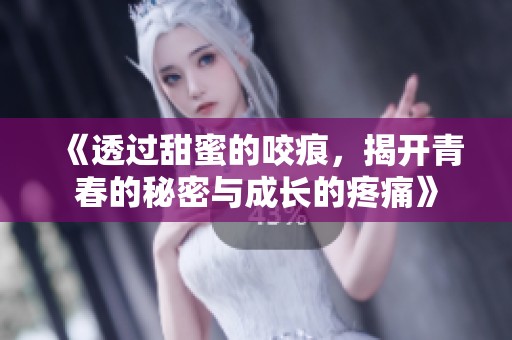 《透过甜蜜的咬痕，揭开青春的秘密与成长的疼痛》