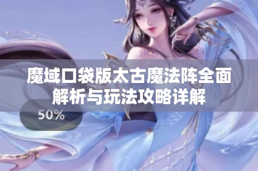 魔域口袋版太古魔法阵全面解析与玩法攻略详解