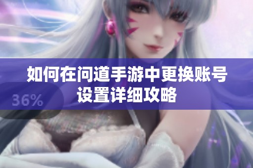 如何在问道手游中更换账号设置详细攻略