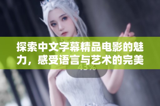 探索中文字幕精品电影的魅力，感受语言与艺术的完美结合