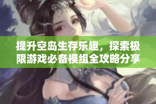提升空岛生存乐趣，探索极限游戏必备模组全攻略分享