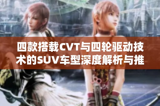 四款搭载CVT与四轮驱动技术的SUV车型深度解析与推荐