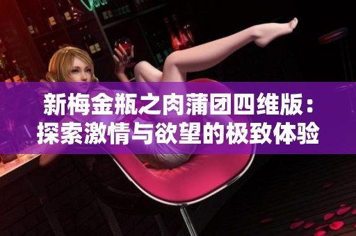 新梅金瓶之肉蒲团四维版：探索激情与欲望的极致体验