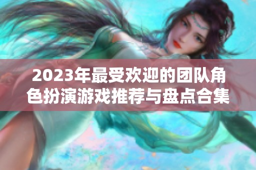 2023年最受欢迎的团队角色扮演游戏推荐与盘点合集