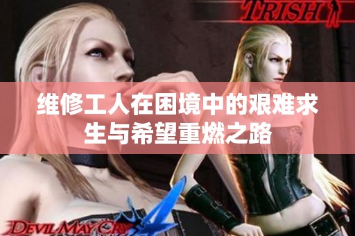 维修工人在困境中的艰难求生与希望重燃之路