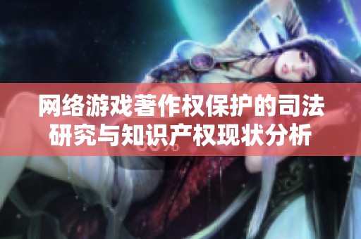 网络游戏著作权保护的司法研究与知识产权现状分析