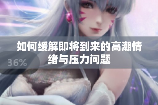 如何缓解即将到来的高潮情绪与压力问题