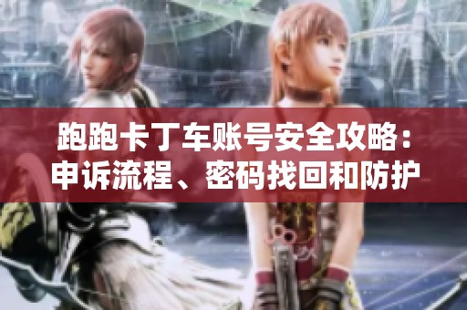 跑跑卡丁车账号安全攻略：申诉流程、密码找回和防护技巧全解析